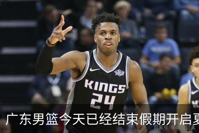 广东男篮今天已经结束假期开启夏训备战 徐杰黄明依在美特训